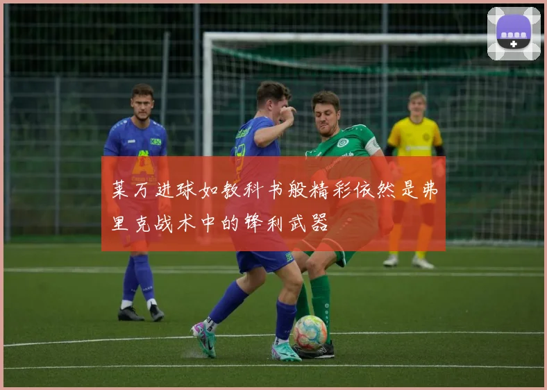 莱万进球如教科书般精彩依然是弗里克战术中的锋利武器