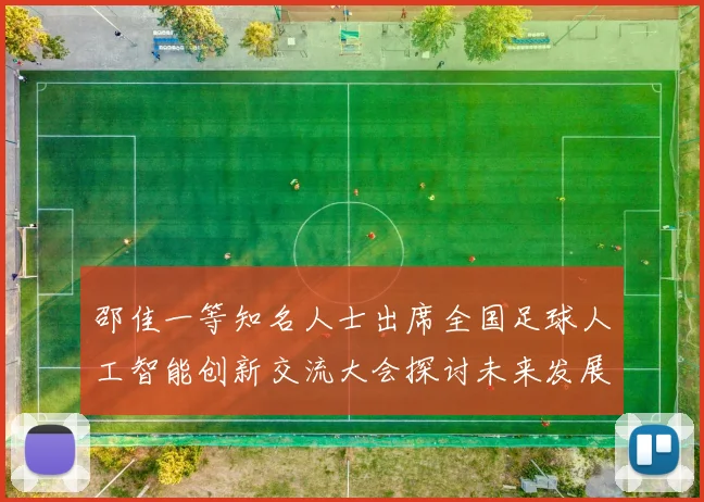 邵佳一等知名人士出席全国足球人工智能创新交流大会探讨未来发展方向