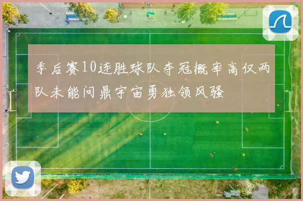 季后赛10连胜球队夺冠概率高仅两队未能问鼎宇宙勇独领风骚