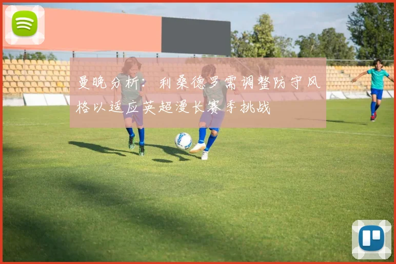 曼晚分析：利桑德罗需调整防守风格以适应英超漫长赛季挑战