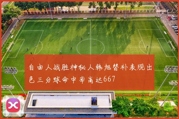 自由人战胜神秘人韩旭替补表现出色三分球命中率高达667