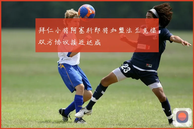 拜仁小将阿塞科即将加盟法兰克福双方协议接近达成